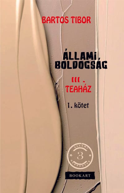 A könyv borítója: Bartos Tibor ÁLLAMI BOLDOGSÁG III. – Teaház, Első rész